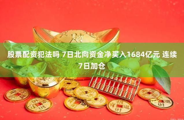 股票配资犯法吗 7日北向资金净买入1684亿元 连续7日加仓
