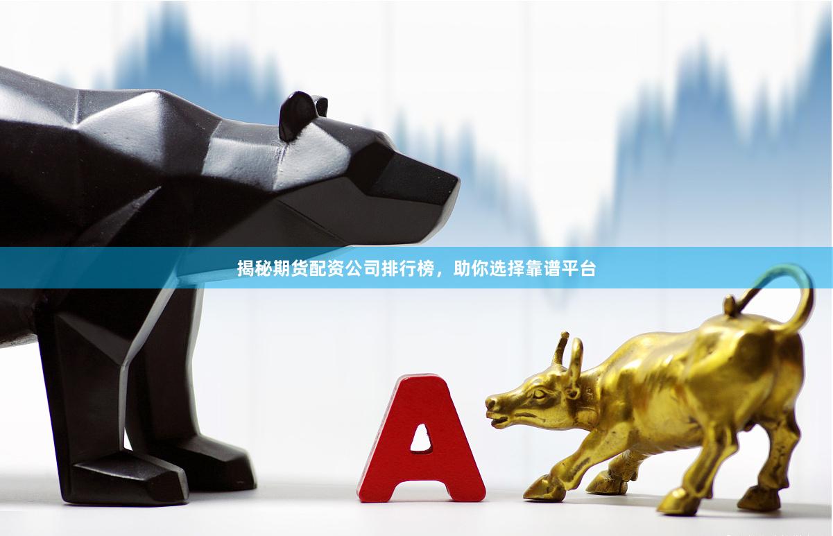 揭秘期货配资公司排行榜，助你选择靠谱平台