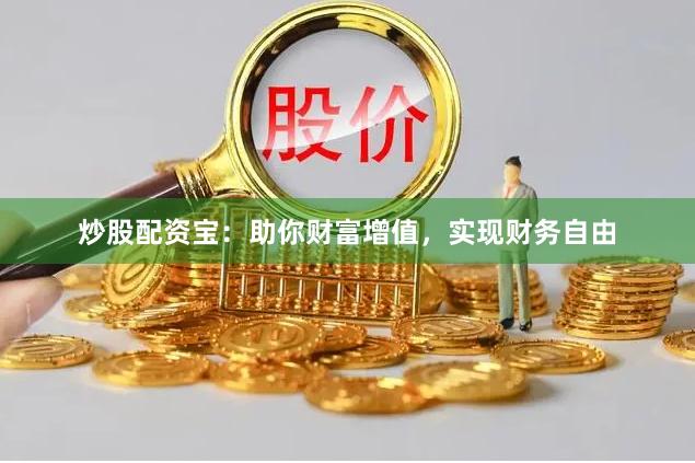 炒股配资宝：助你财富增值，实现财务自由