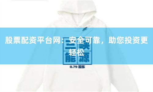 股票配资平台网：安全可靠，助您投资更轻松